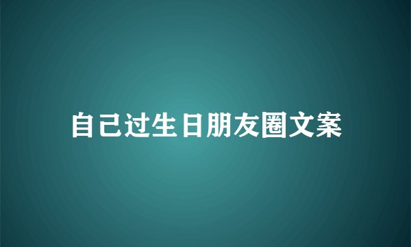 自己过生日朋友圈文案