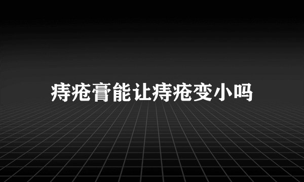 痔疮膏能让痔疮变小吗