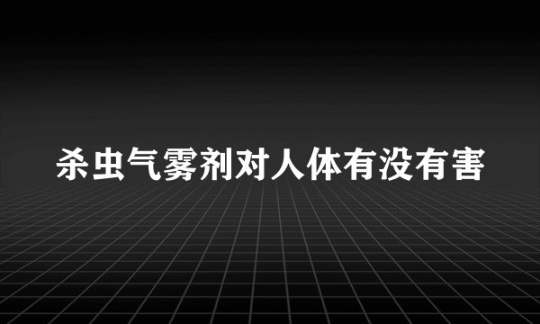 杀虫气雾剂对人体有没有害
