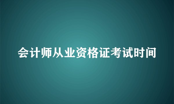 会计师从业资格证考试时间