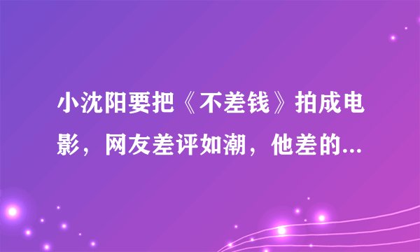 小沈阳要把《不差钱》拍成电影，网友差评如潮，他差的真不是钱？