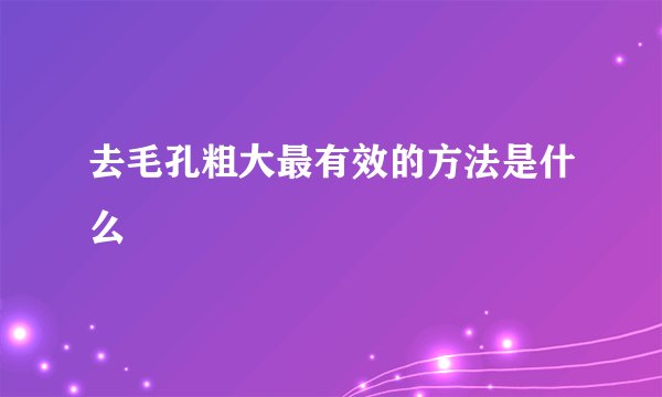 去毛孔粗大最有效的方法是什么