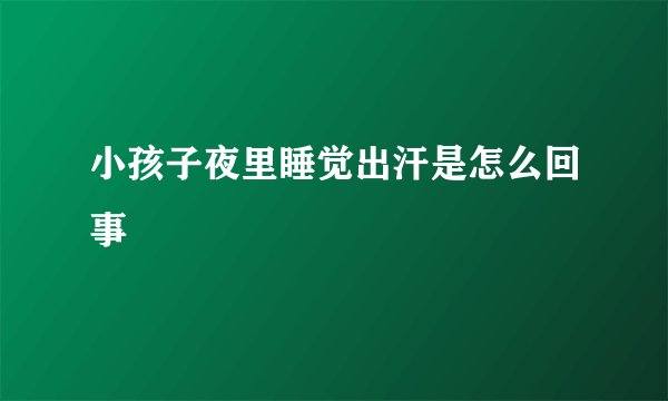 小孩子夜里睡觉出汗是怎么回事