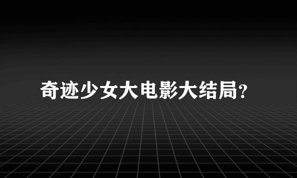 奇迹少女大电影大结局?