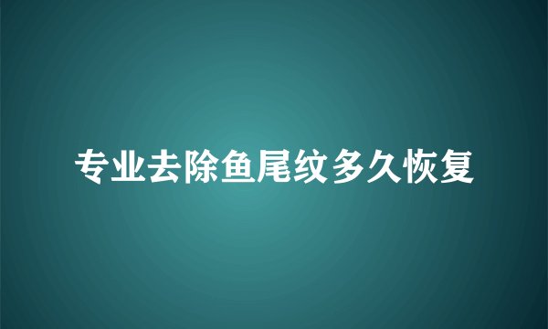 专业去除鱼尾纹多久恢复