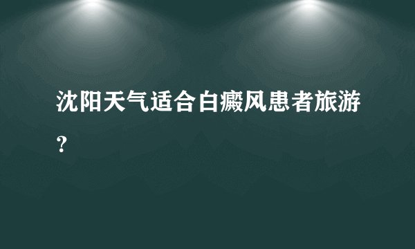 沈阳天气适合白癜风患者旅游？
