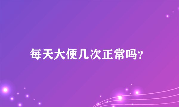 每天大便几次正常吗?