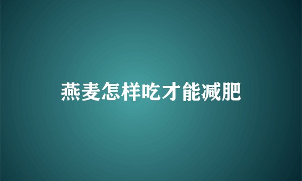 燕麦怎样吃才能减肥