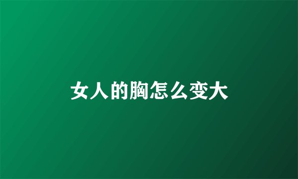 女人的胸怎么变大