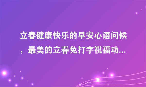 立春健康快乐的早安心语问候，最美的立春免打字祝福动态表情图片