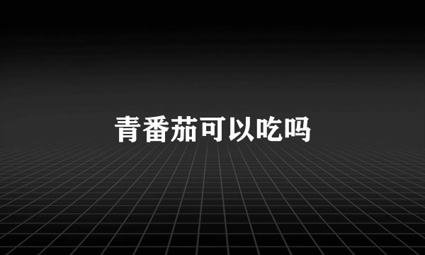 青番茄可以吃吗