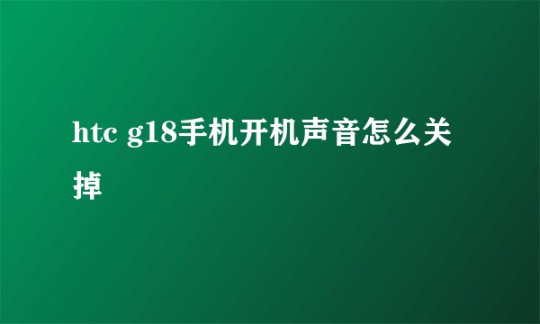 htc g18手机开机声音怎么关掉