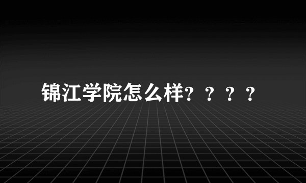 锦江学院怎么样？？？？