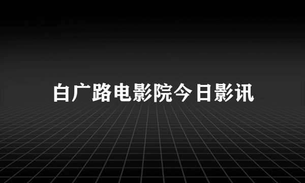 白广路电影院今日影讯