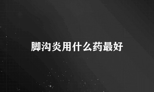 脚沟炎用什么药最好