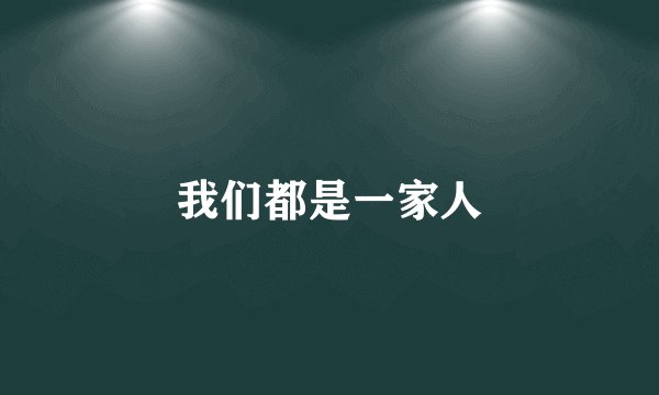 我们都是一家人