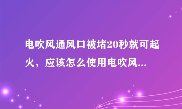 电吹风通风口被堵20秒就可起火，应该怎么使用电吹风才是正确使用方法？