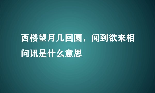 西楼望月几回圆，闻到欲来相问讯是什么意思