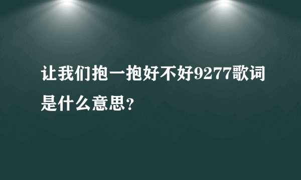 让我们抱一抱好不好9277歌词是什么意思？