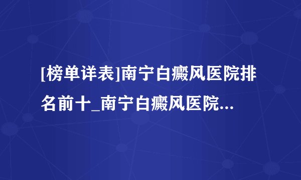 [榜单详表]南宁白癜风医院排名前十_南宁白癜风医院排名明细