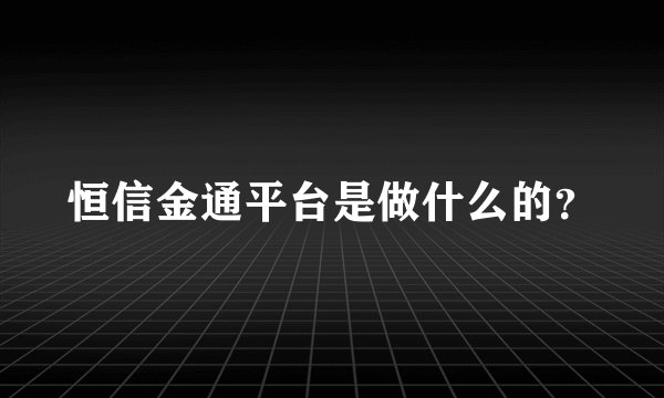 恒信金通平台是做什么的？