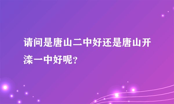 请问是唐山二中好还是唐山开滦一中好呢？