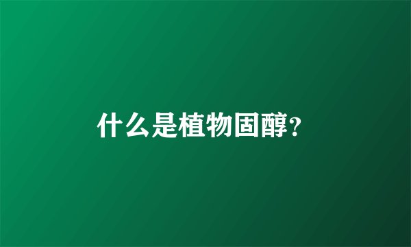 什么是植物固醇？