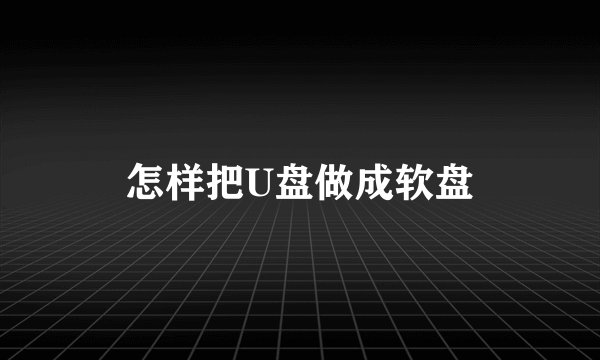 怎样把U盘做成软盘