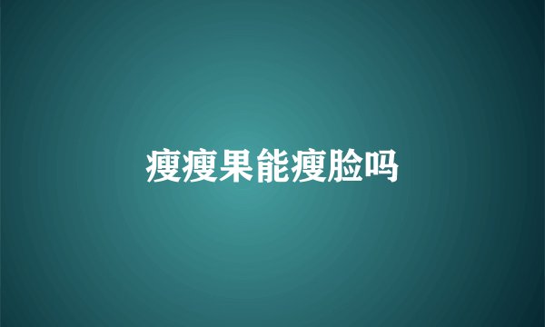 瘦瘦果能瘦脸吗