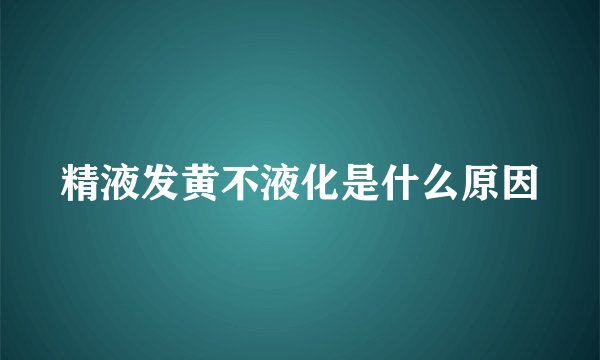 精液发黄不液化是什么原因