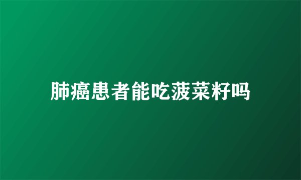 肺癌患者能吃菠菜籽吗