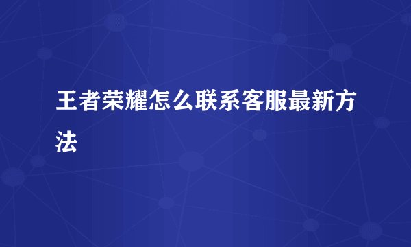 王者荣耀怎么联系客服最新方法