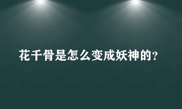 花千骨是怎么变成妖神的？