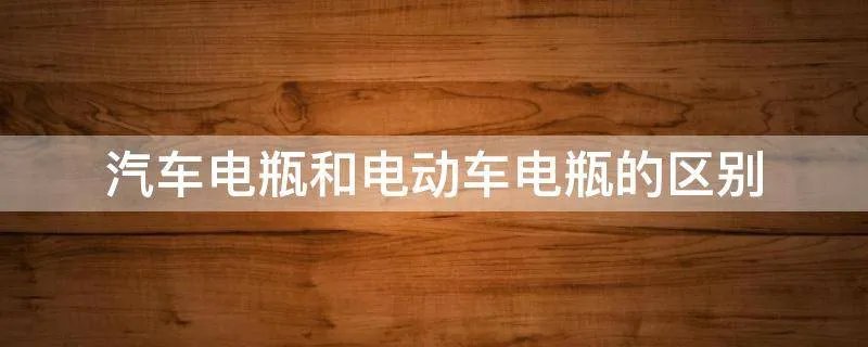 汽车电瓶和电动车电瓶的区别