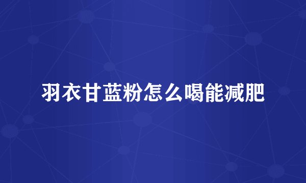 羽衣甘蓝粉怎么喝能减肥
