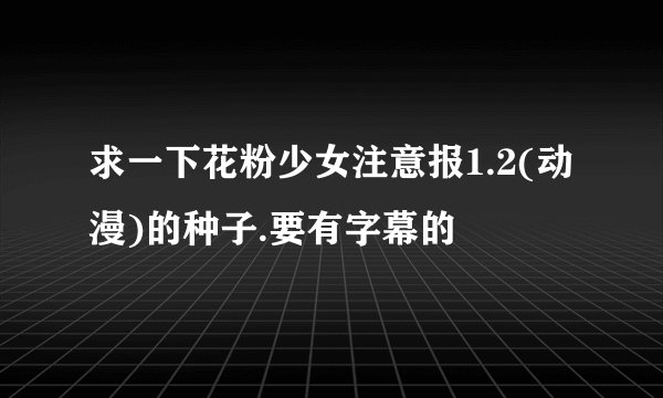 求一下花粉少女注意报1.2(动漫)的种子.要有字幕的