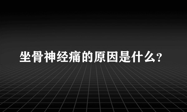 坐骨神经痛的原因是什么?