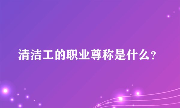 清洁工的职业尊称是什么？