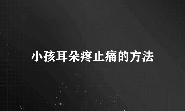 小孩耳朵疼止痛的方法