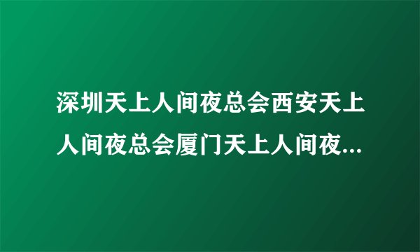 深圳天上人间夜总会西安天上人间夜总会厦门天上人间夜总会是一家的吗？