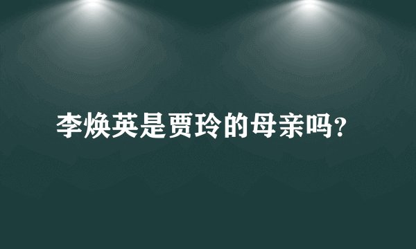 李焕英是贾玲的母亲吗？