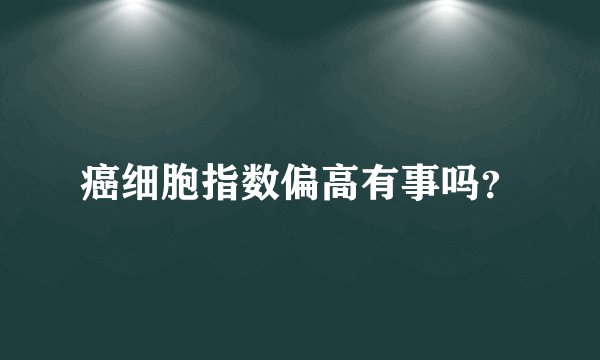 癌细胞指数偏高有事吗？