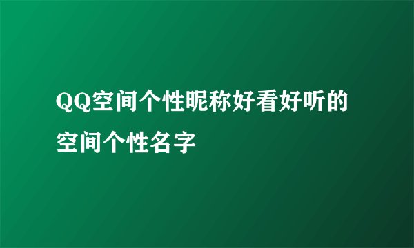 QQ空间个性昵称好看好听的空间个性名字