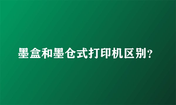 墨盒和墨仓式打印机区别？
