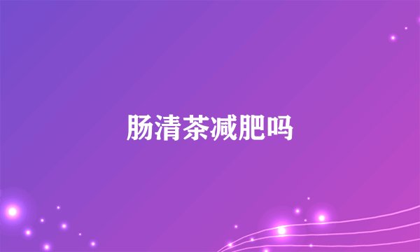 肠清茶减肥吗