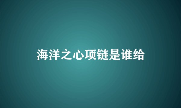 海洋之心项链是谁给