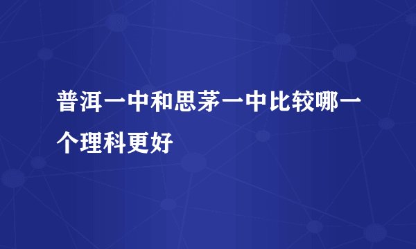 普洱一中和思茅一中比较哪一个理科更好