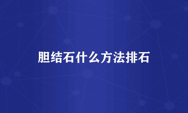 胆结石什么方法排石