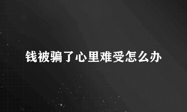 钱被骗了心里难受怎么办