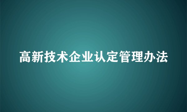 高新技术企业认定管理办法